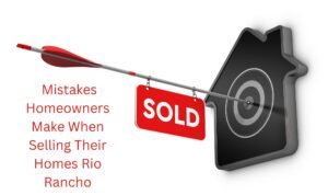 Mistakes Homeowners Make When Selling Their Homes Rio Rancho